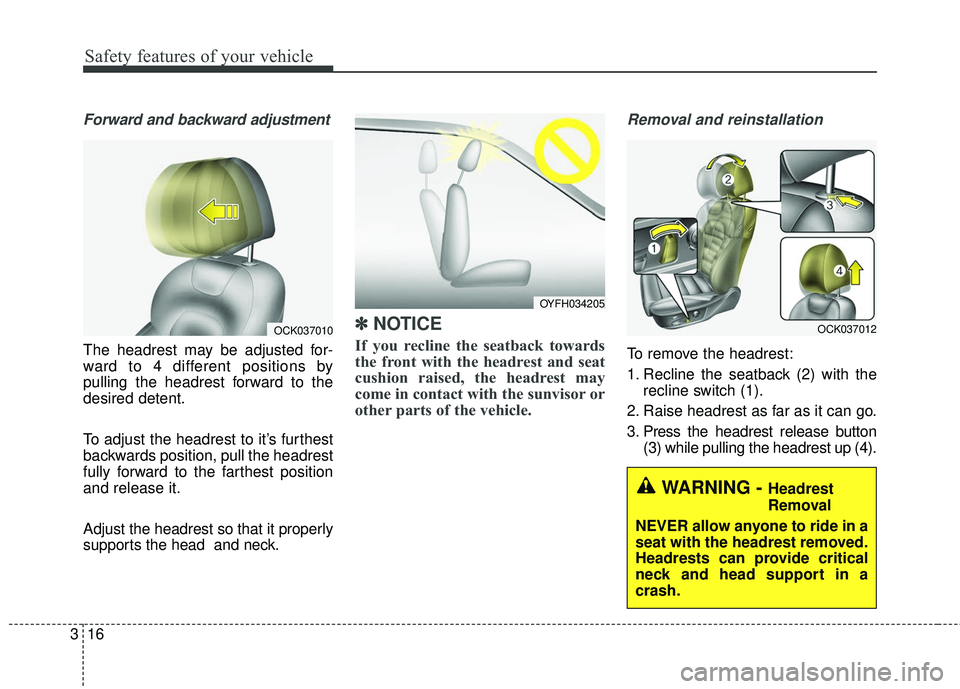 KIA STINGER 2018 Owners Guide Safety features of your vehicle
16
3
Forward and backward adjustment
The headrest may be adjusted for-
ward to 4 different positions by
pulling the headrest forward to the
desired detent.
To adjust th