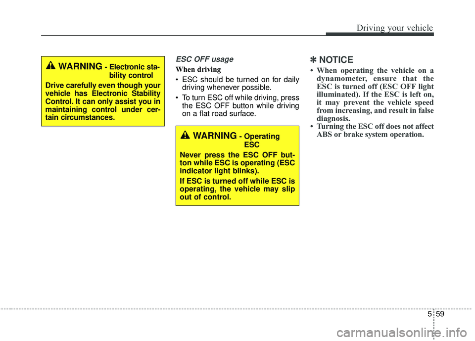 KIA STINGER 2018  Owners Manual 559
Driving your vehicle
ESC OFF usage
When driving
 ESC should be turned on for dailydriving whenever possible.
 To turn ESC off while driving, press the ESC OFF button while driving
on a flat road s