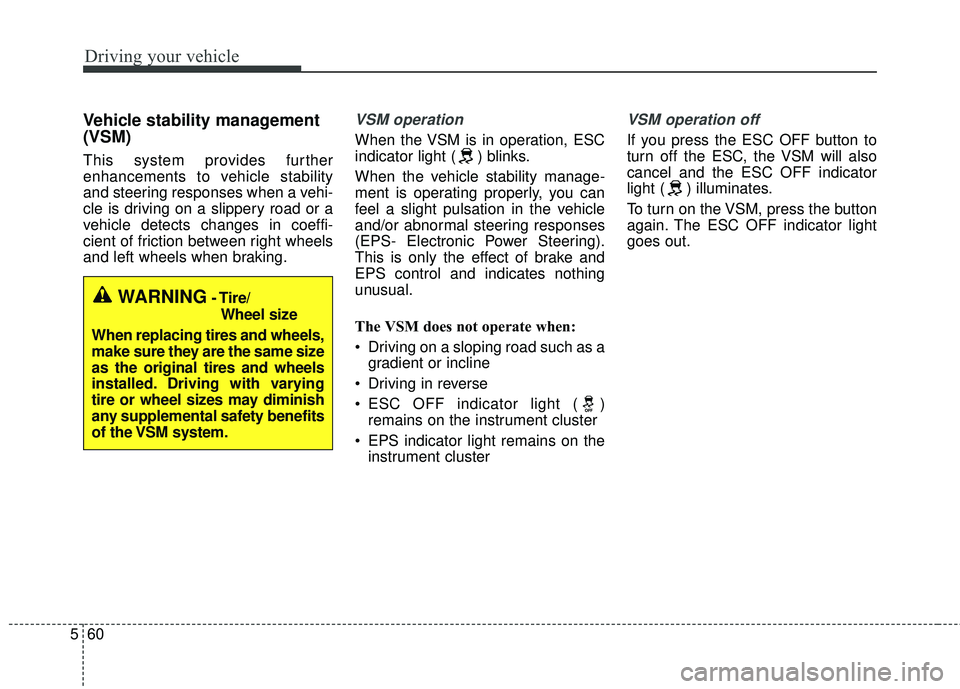 KIA STINGER 2018  Owners Manual Driving your vehicle
60
5
Vehicle stability management
(VSM)
This system provides further
enhancements to vehicle stability
and steering responses when a vehi-
cle is driving on a slippery road or a
v