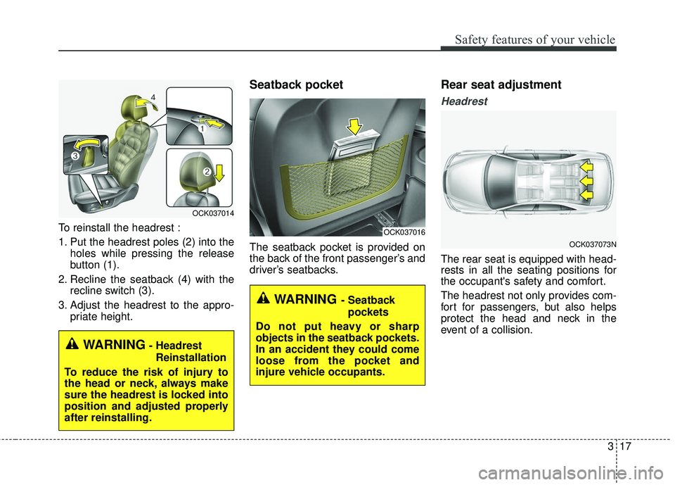 KIA STINGER 2018  Owners Manual 317
Safety features of your vehicle
To reinstall the headrest :
1. Put the headrest poles (2) into theholes while pressing the release
button (1).
2. Recline the seatback (4) with the recline switch (