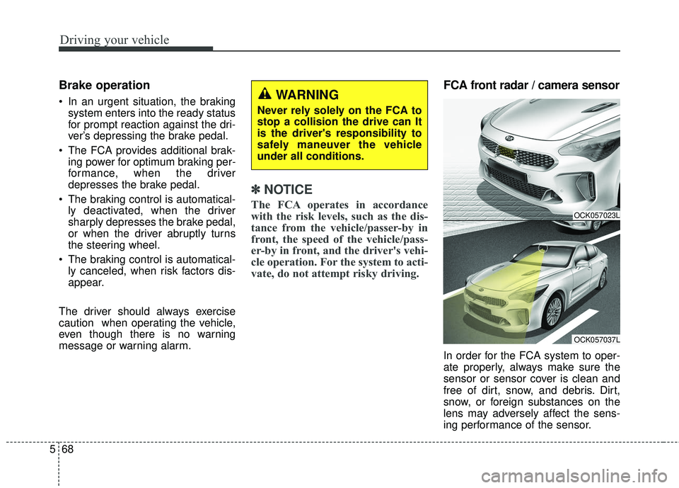 KIA STINGER 2018 Owners Manual Driving your vehicle
68
5
Brake operation
In an urgent situation, the braking
system enters into the ready status
for prompt reaction against the dri-
ver’s depressing the brake pedal.
The FCA pro KIA STINGER 2018 Owners Manual Driving your vehicle
68
5
Brake operation
In an urgent situation, the braking
system enters into the ready status
for prompt reaction against the dri-
ver’s depressing the brake pedal.
The FCA pro