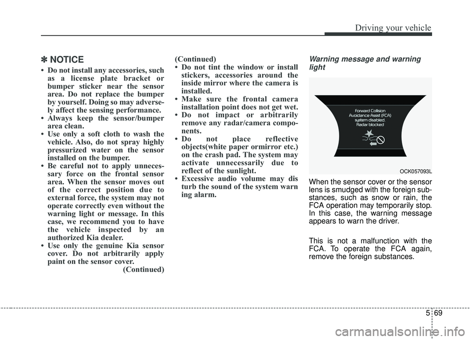 KIA STINGER 2018  Owners Manual 569
Driving your vehicle
✽ ✽NOTICE
• Do not install any accessories, such
as a license plate bracket or
bumper sticker near the sensor
area. Do not replace the bumper
by yourself. Doing so may a