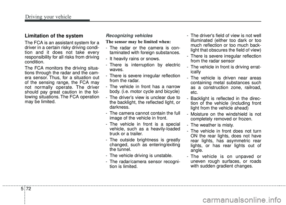 KIA STINGER 2018  Owners Manual Driving your vehicle
72
5
Limitation of the system
The FCA is an assistant system for a
driver in a certain risky driving condi-
tion and it does not take every
responsibility for all risks from drivi