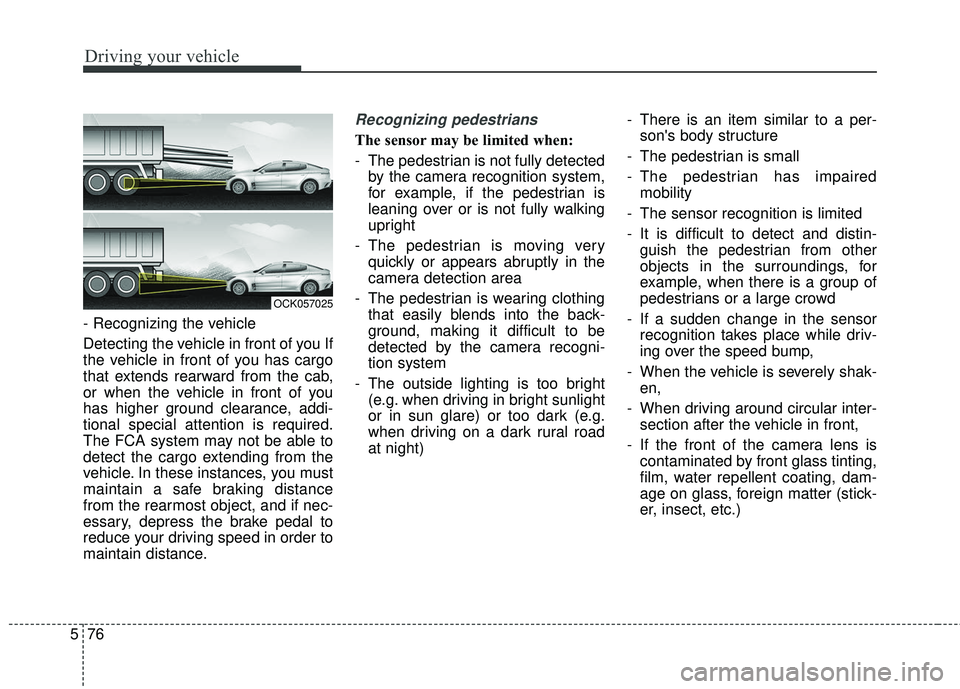 KIA STINGER 2018 Owners Manual Driving your vehicle
76
5
- Recognizing the vehicle
Detecting the vehicle in front of you If
the vehicle in front of you has cargo
that extends rearward from the cab,
or when the vehicle in front of KIA STINGER 2018 Owners Manual Driving your vehicle
76
5
- Recognizing the vehicle
Detecting the vehicle in front of you If
the vehicle in front of you has cargo
that extends rearward from the cab,
or when the vehicle in front of