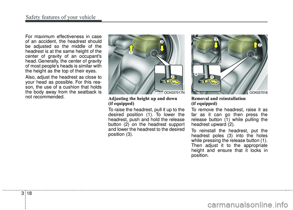 KIA STINGER 2018 Owners Guide Safety features of your vehicle
18
3
For maximum effectiveness in case
of an accident, the headrest should
be adjusted so the middle of the
headrest is at the same height of the
center of gravity of a KIA STINGER 2018 Owners Guide Safety features of your vehicle
18
3
For maximum effectiveness in case
of an accident, the headrest should
be adjusted so the middle of the
headrest is at the same height of the
center of gravity of a