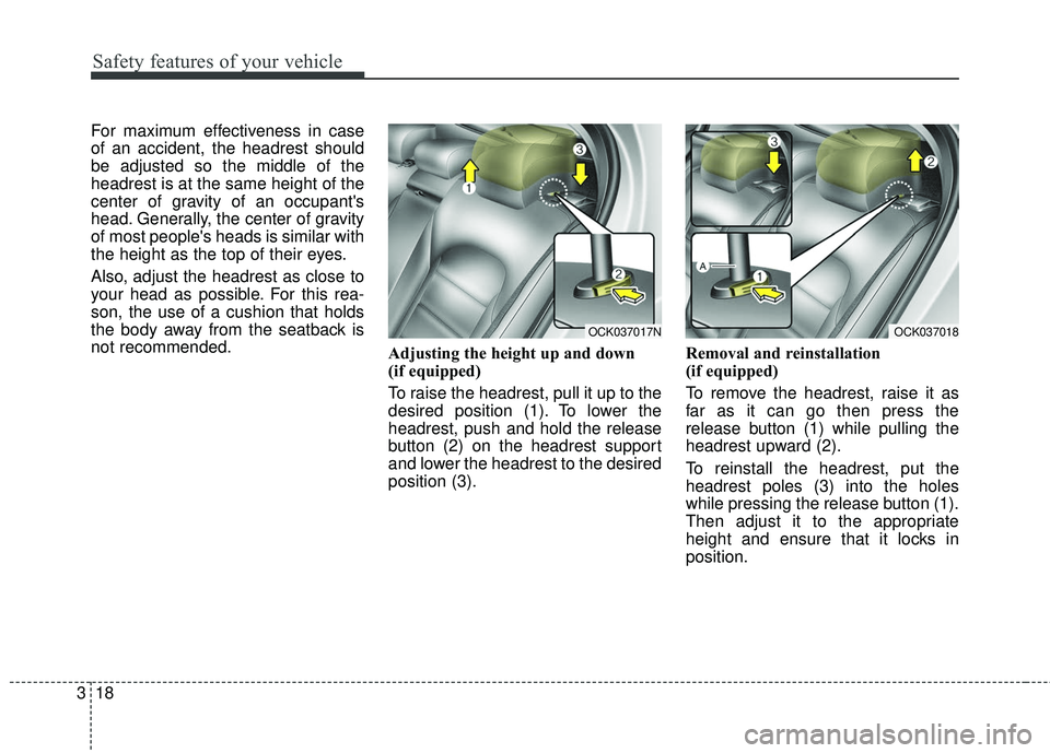 KIA STINGER 2018  Owners Manual Safety features of your vehicle
18
3
For maximum effectiveness in case
of an accident, the headrest should
be adjusted so the middle of the
headrest is at the same height of the
center of gravity of a