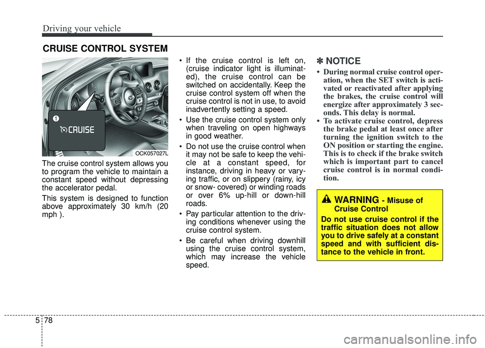 KIA STINGER 2018 Owners Manual Driving your vehicle
78
5
The cruise control system allows you
to program the vehicle to maintain a
constant speed without depressing
the accelerator pedal.
This system is designed to function
above a KIA STINGER 2018 Owners Manual Driving your vehicle
78
5
The cruise control system allows you
to program the vehicle to maintain a
constant speed without depressing
the accelerator pedal.
This system is designed to function
above a