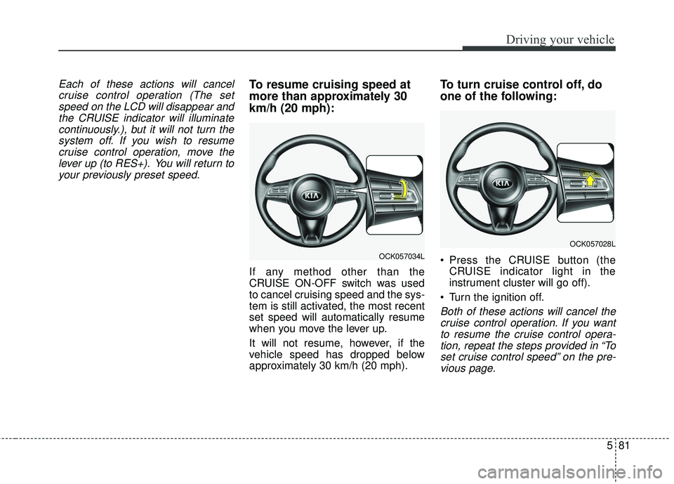 KIA STINGER 2018 Owners Manual 581
Driving your vehicle
Each of these actions will cancelcruise control operation (The setspeed on the LCD will disappear andthe CRUISE indicator will illuminatecontinuously.), but it will not turn t KIA STINGER 2018 Owners Manual 581
Driving your vehicle
Each of these actions will cancelcruise control operation (The setspeed on the LCD will disappear andthe CRUISE indicator will illuminatecontinuously.), but it will not turn t