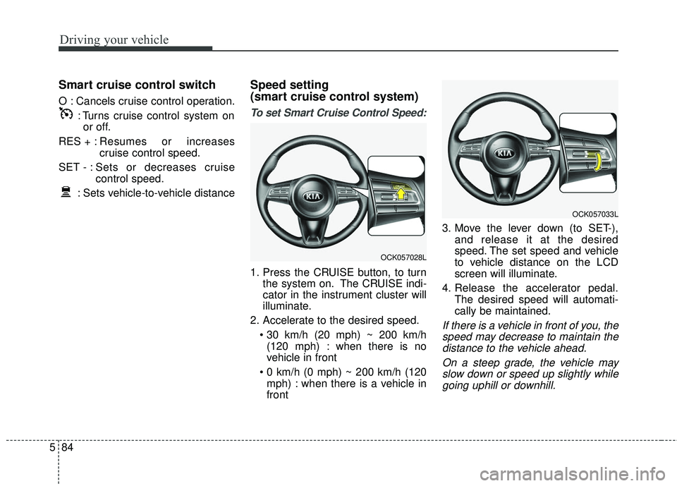 KIA STINGER 2018 Owners Manual Driving your vehicle
84
5
Smart cruise control switch
O : Cancels cruise control operation.
: Turns cruise control system onor off.
RES + : Resumes or increases
cruise control speed.
SET - : Sets or d KIA STINGER 2018 Owners Manual Driving your vehicle
84
5
Smart cruise control switch
O : Cancels cruise control operation.
: Turns cruise control system onor off.
RES + : Resumes or increases
cruise control speed.
SET - : Sets or d