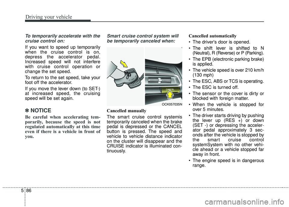 KIA STINGER 2018 Owners Manual Driving your vehicle
86
5
To temporarily accelerate with the
cruise control on:
If you want to speed up temporarily
when the cruise control is on,
depress the accelerator pedal.
Increased speed will n KIA STINGER 2018 Owners Manual Driving your vehicle
86
5
To temporarily accelerate with the
cruise control on:
If you want to speed up temporarily
when the cruise control is on,
depress the accelerator pedal.
Increased speed will n