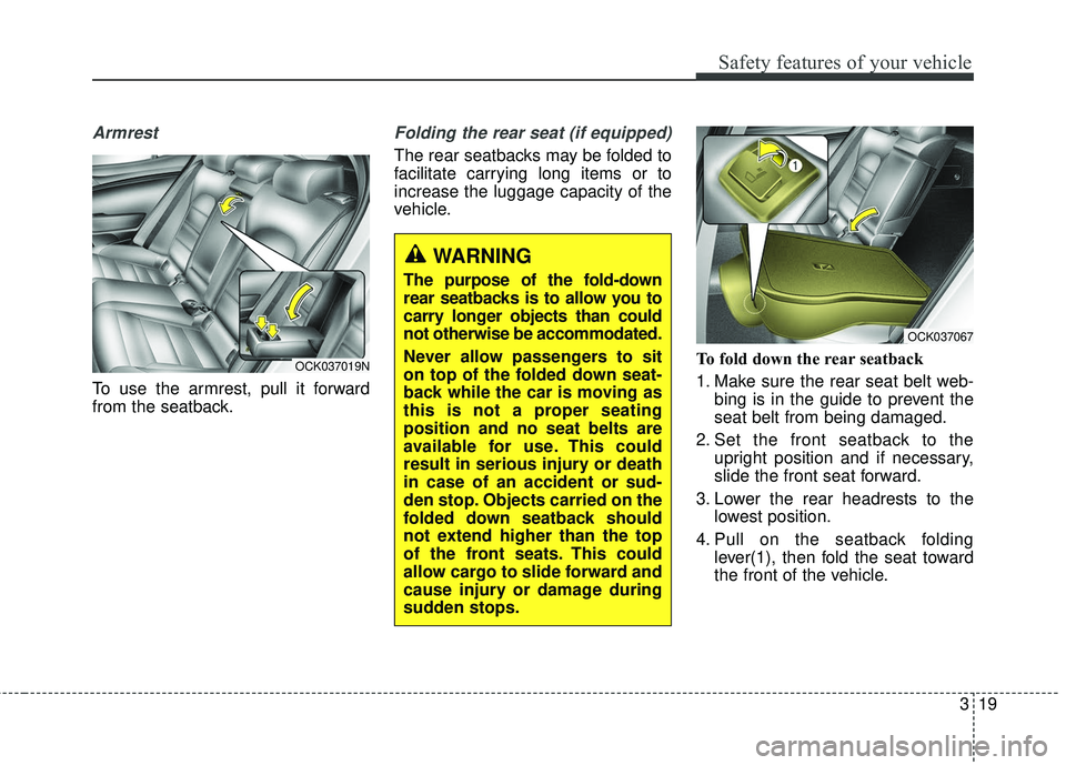 KIA STINGER 2018 Owners Guide 319
Safety features of your vehicle
Armrest
To use the armrest, pull it forward
from the seatback.
Folding the rear seat (if equipped)
The rear seatbacks may be folded to
facilitate carrying long ite KIA STINGER 2018 Owners Guide 319
Safety features of your vehicle
Armrest
To use the armrest, pull it forward
from the seatback.
Folding the rear seat (if equipped)
The rear seatbacks may be folded to
facilitate carrying long ite