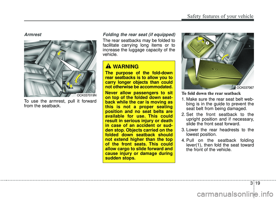 KIA STINGER 2018  Owners Manual 319
Safety features of your vehicle
Armrest 
To use the armrest, pull it forward
from the seatback.
Folding the rear seat (if equipped)
The rear seatbacks may be folded to
facilitate carrying long ite
