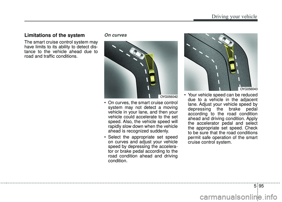 KIA STINGER 2018  Owners Manual 595
Driving your vehicle
Limitations of the system
The smart cruise control system may
have limits to its ability to detect dis-
tance to the vehicle ahead due to
road and traffic conditions.
On curve