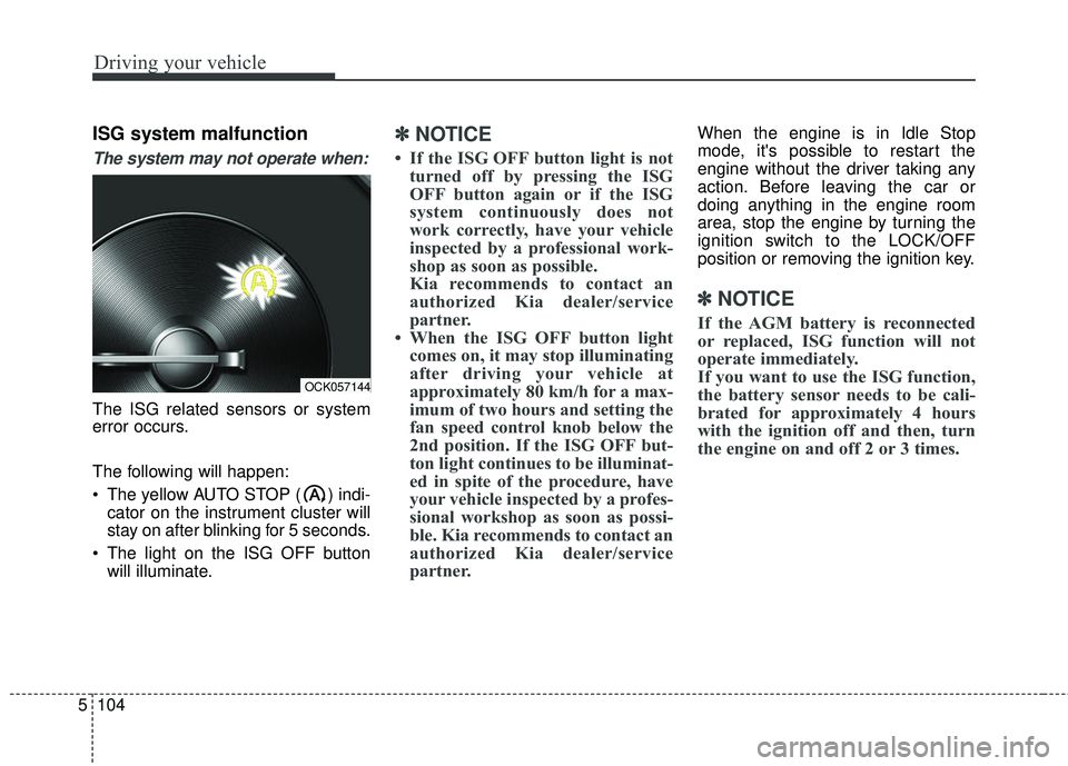KIA STINGER 2018  Owners Manual Driving your vehicle
104
5
ISG system malfunction
The system may not operate when:
The ISG related sensors or system
error occurs.
The following will happen:
 The yellow AUTO STOP ( ) indi-
cator on t