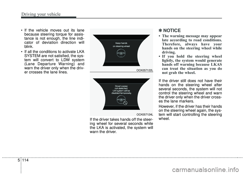 KIA STINGER 2018  Owners Manual Driving your vehicle
114
5
 If the vehicle moves out its lane
because steering torque for assis-
tance is not enough, the line indi-
cator of deviation direction will
blink.
 If all the conditions to 