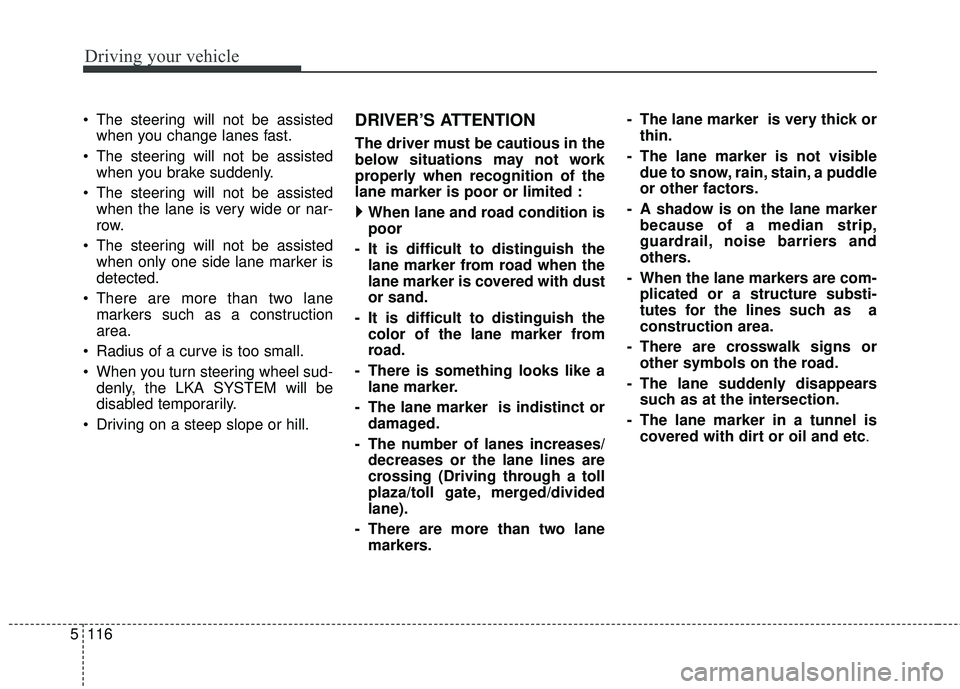 KIA STINGER 2018  Owners Manual Driving your vehicle
116
5
 The steering will not be assisted
when you change lanes fast.
 The steering will not be assisted when you brake suddenly.
 The steering will not be assisted when the lane i