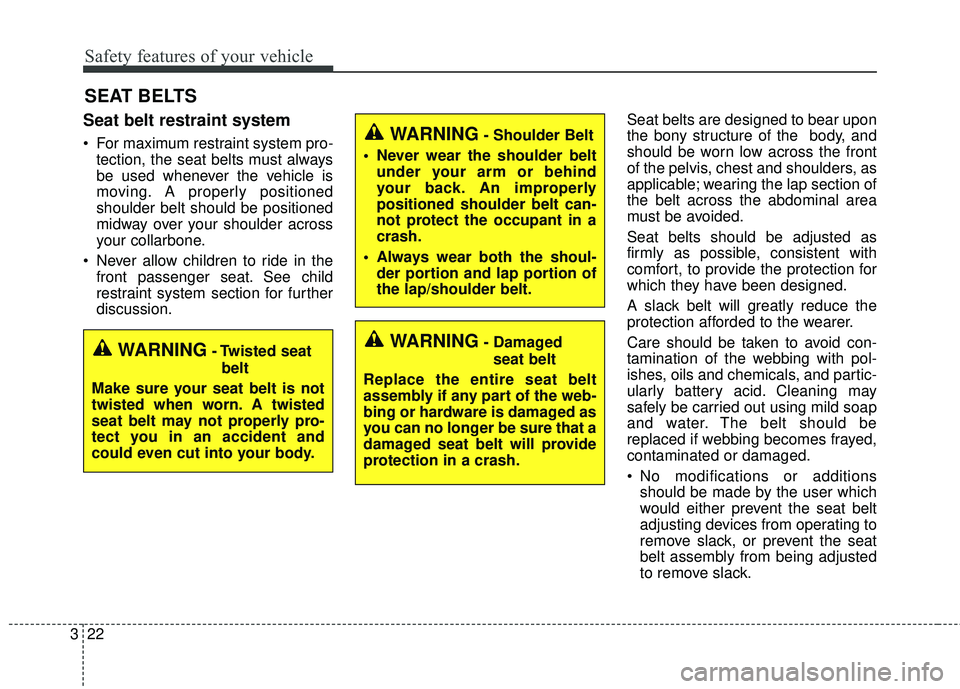 KIA STINGER 2018 Owners Guide Safety features of your vehicle
22
3
SEAT BELTS
Seat belt restraint system
 For maximum restraint system pro-
tection, the seat belts must always
be used whenever the vehicle is
moving. A properly pos