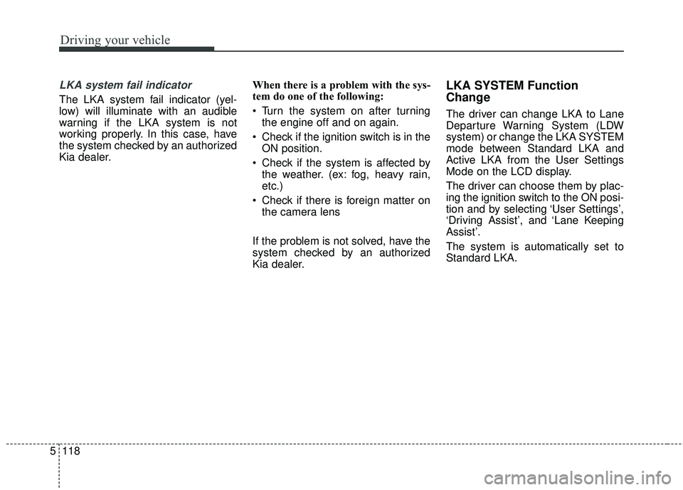 KIA STINGER 2018 Owners Manual Driving your vehicle
118
5
LKA system fail indicator
The LKA system fail indicator (yel-
low) will illuminate with an audible
warning if the LKA system is not
working properly. In this case, have
the KIA STINGER 2018 Owners Manual Driving your vehicle
118
5
LKA system fail indicator
The LKA system fail indicator (yel-
low) will illuminate with an audible
warning if the LKA system is not
working properly. In this case, have
the
