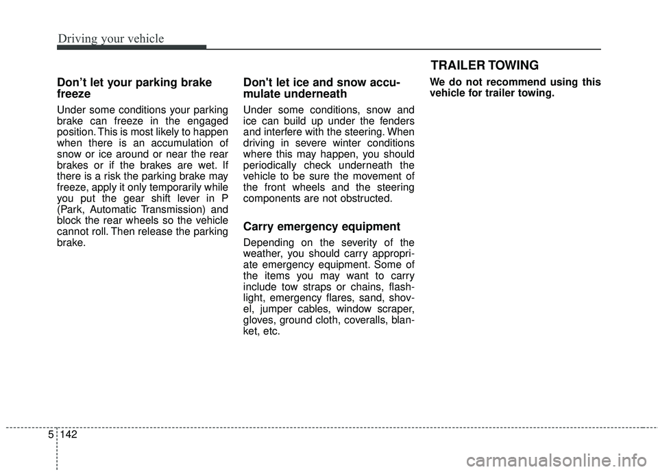 KIA STINGER 2018  Owners Manual Driving your vehicle
142
5
Don’t let your parking brake
freeze
Under some conditions your parking
brake can freeze in the engaged
position. This is most likely to happen
when there is an accumulatio