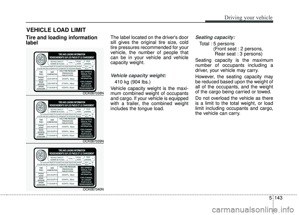 KIA STINGER 2018  Owners Manual 5143
Driving your vehicle
Tire and loading information
labelThe label located on the drivers door
sill gives the original tire size, cold
tire pressures recommended for your
vehicle, the number of pe