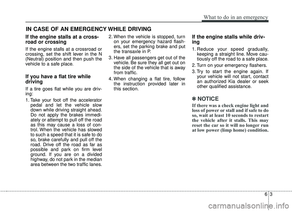 KIA STINGER 2018  Owners Manual 63
What to do in an emergency
If the engine stalls at a cross-
road or crossing
If the engine stalls at a crossroad or
crossing, set the shift lever in the N
(Neutral) position and then push the
vehic