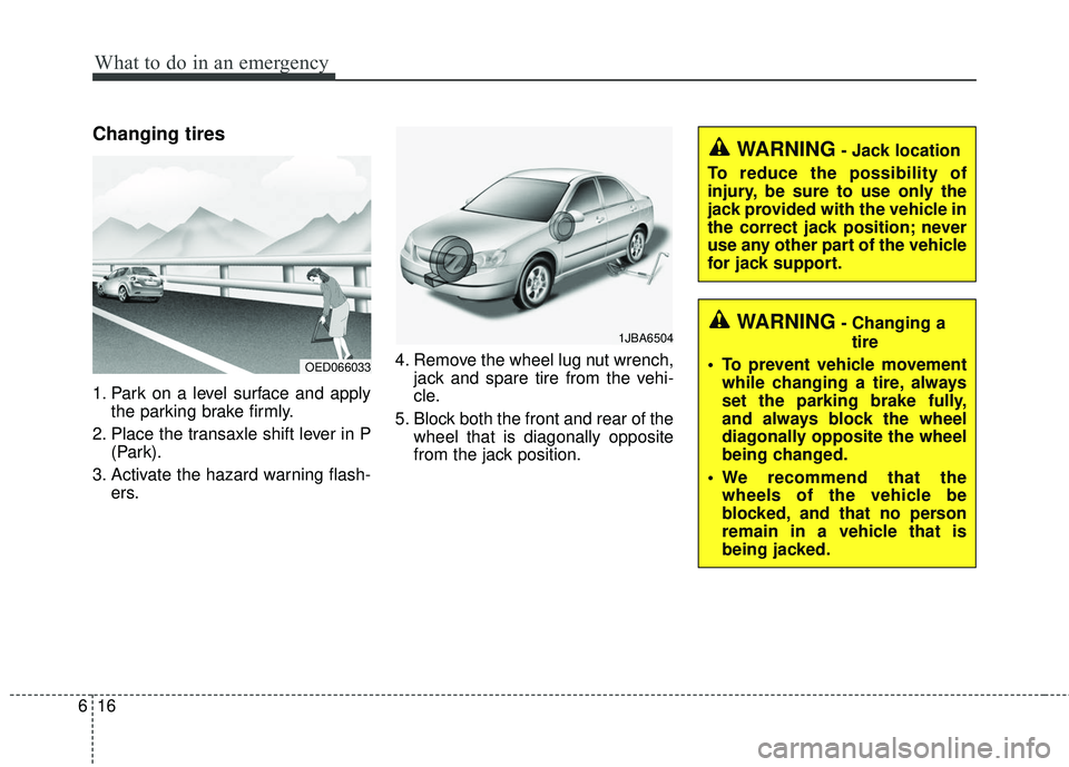 KIA STINGER 2018  Owners Manual What to do in an emergency
16
6
Changing tires
1. Park on a level surface and apply
the parking brake firmly.
2. Place the transaxle shift lever in P (Park).
3. Activate the hazard warning flash- ers.