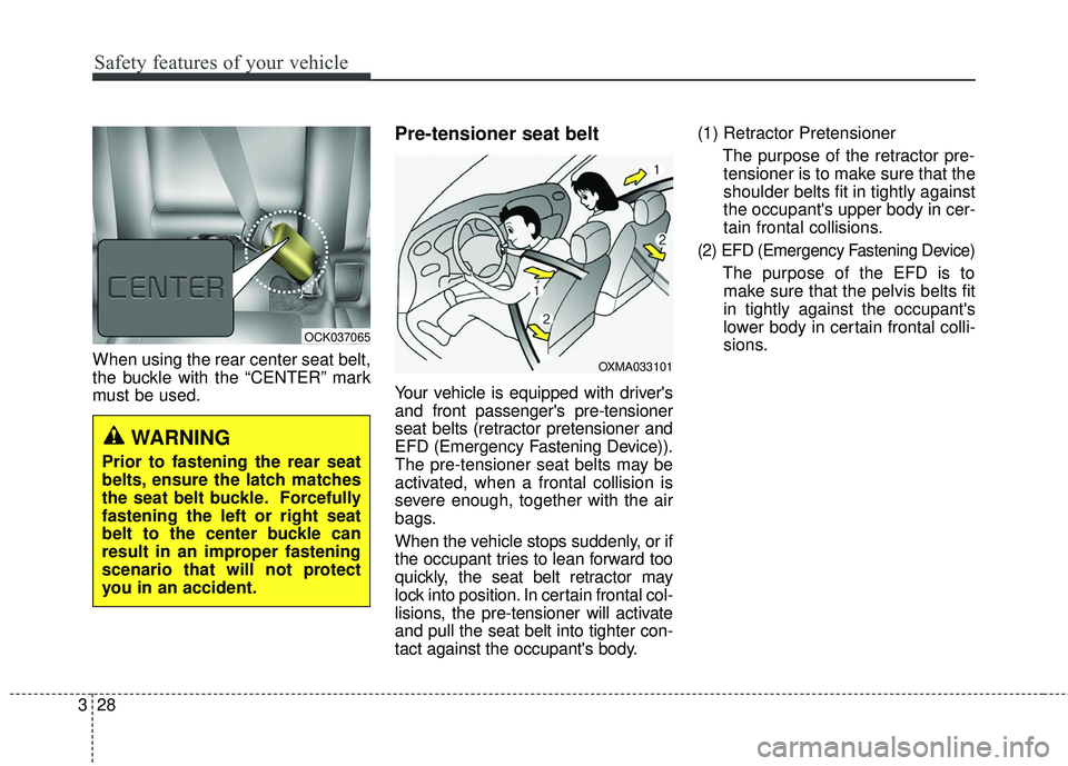 KIA STINGER 2018 Service Manual Safety features of your vehicle
28
3
When using the rear center seat belt,
the buckle with the “CENTER” mark
must be used.
Pre-tensioner seat belt 
Your vehicle is equipped with drivers
and front