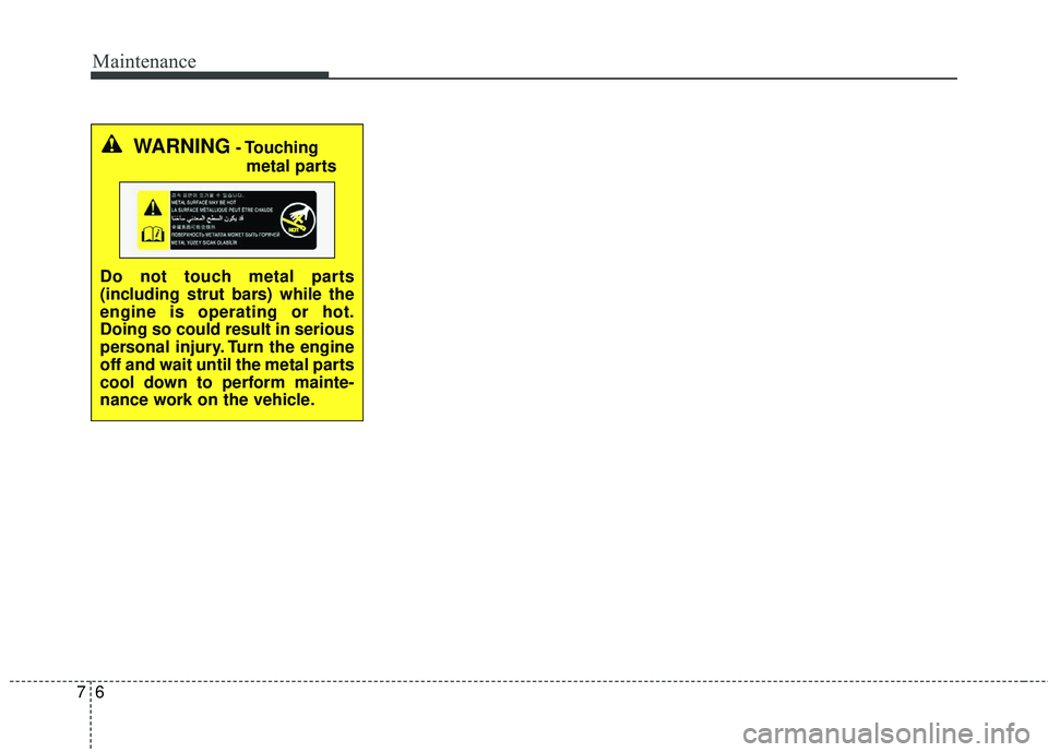 KIA STINGER 2018 Owners Manual Maintenance
67
WARNING- Touchingmetal parts
Do not touch metal parts
(including strut bars) while the
engine is operating or hot.
Doing so could result in serious
personal injury. Turn the engine
off KIA STINGER 2018 Owners Manual Maintenance
67
WARNING- Touchingmetal parts
Do not touch metal parts
(including strut bars) while the
engine is operating or hot.
Doing so could result in serious
personal injury. Turn the engine
off