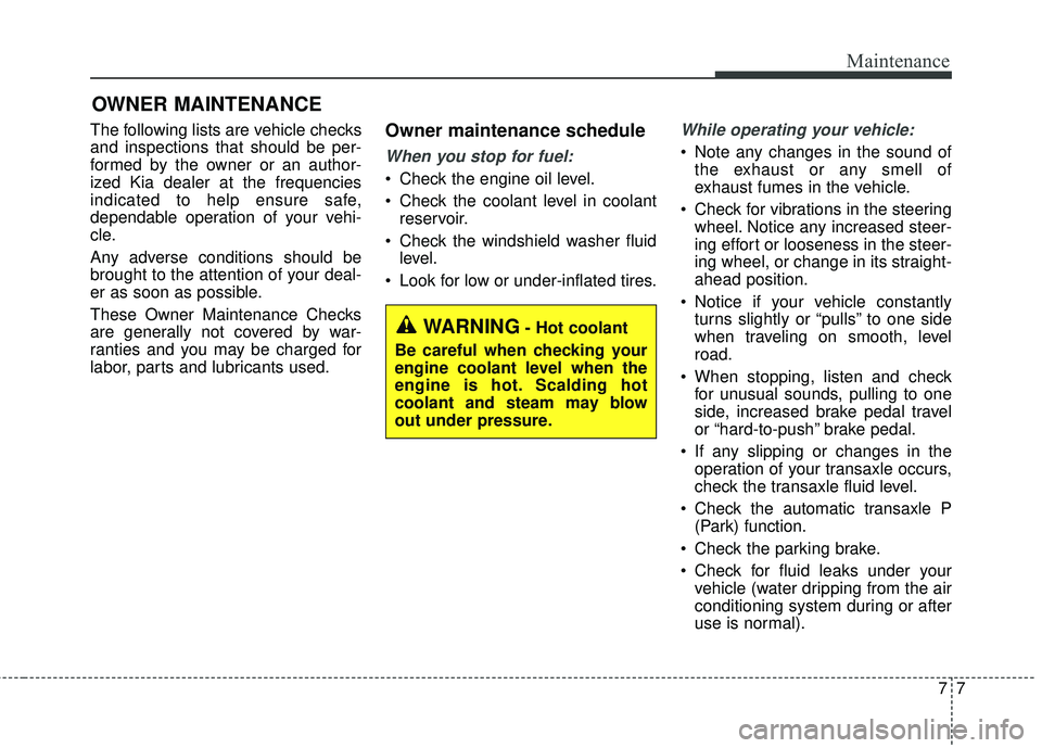 KIA STINGER 2018  Owners Manual 77
Maintenance
OWNER MAINTENANCE 
The following lists are vehicle checks
and inspections that should be per-
formed by the owner or an author-
ized Kia dealer at the frequencies
indicated to help ensu