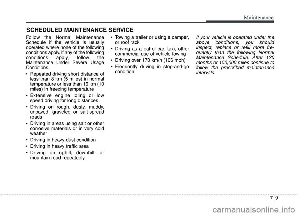 KIA STINGER 2018  Owners Manual 79
Maintenance
SCHEDULED MAINTENANCE SERVICE  
Follow the Normal Maintenance
Schedule if the vehicle is usually
operated where none of the following
conditions apply. If any of the following
condition