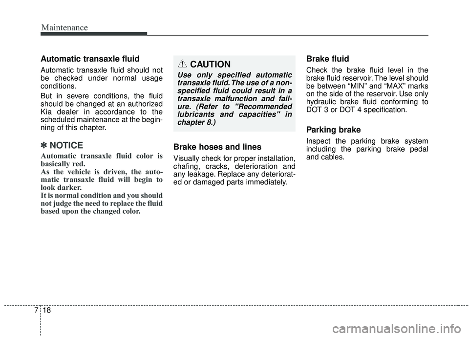 KIA STINGER 2018 Owners Manual Maintenance
18
7
Automatic transaxle fluid
Automatic transaxle fluid should not
be checked under normal usage
conditions.
But in severe conditions, the fluid
should be changed at an authorized
Kia dea
