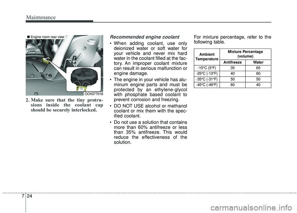 KIA STINGER 2018  Owners Manual Maintenance
24
7
2. Make sure that the tiny protru-
sions inside the coolant cap
should be securely interlocked.
Recommended engine coolant
 When adding coolant, use only
deionized water or soft water