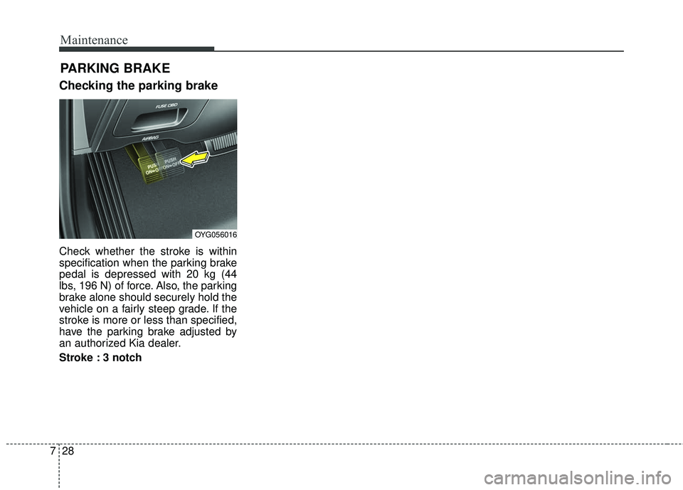KIA STINGER 2018  Owners Manual Maintenance
28
7
Checking the parking brake
Check whether the stroke is within
specification when the parking brake
pedal is depressed with 20 kg (44
lbs, 196 N) of force. Also, the parking
brake alon