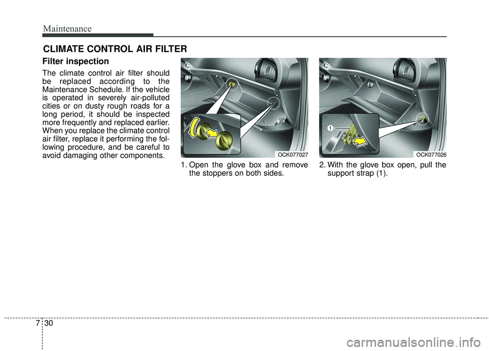 KIA STINGER 2018  Owners Manual Maintenance
30
7
CLIMATE CONTROL AIR FILTER
Filter inspection
The climate control air filter should
be replaced according to the
Maintenance Schedule. If the vehicle
is operated in severely air-pollut