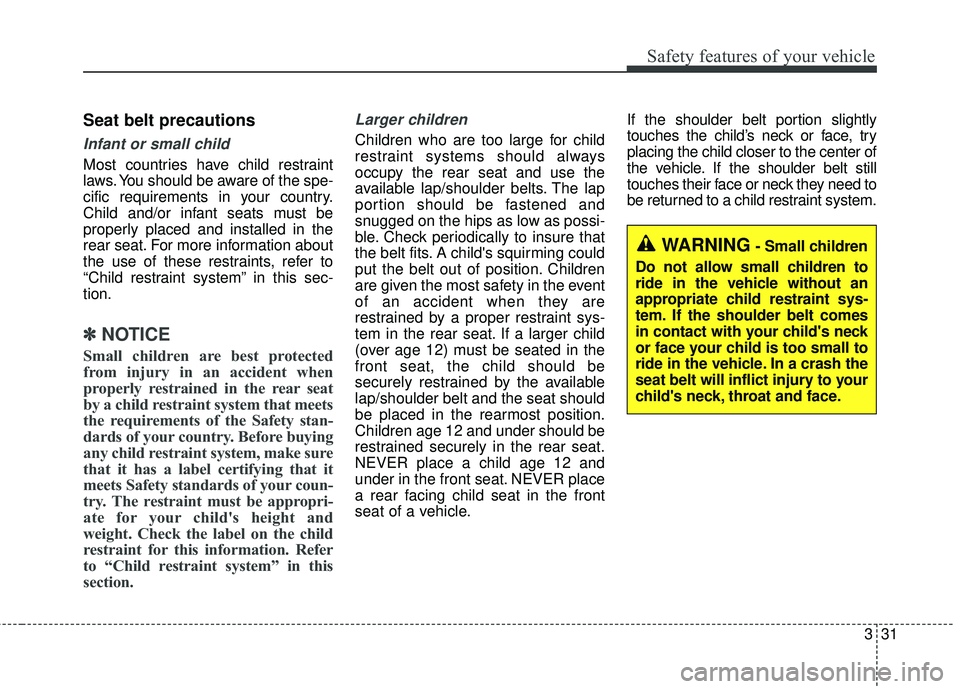 KIA STINGER 2018 Service Manual 331
Safety features of your vehicle
Seat belt precautions
Infant or small child
Most countries have child restraint
laws. You should be aware of the spe-
cific requirements in your country.
Child and/