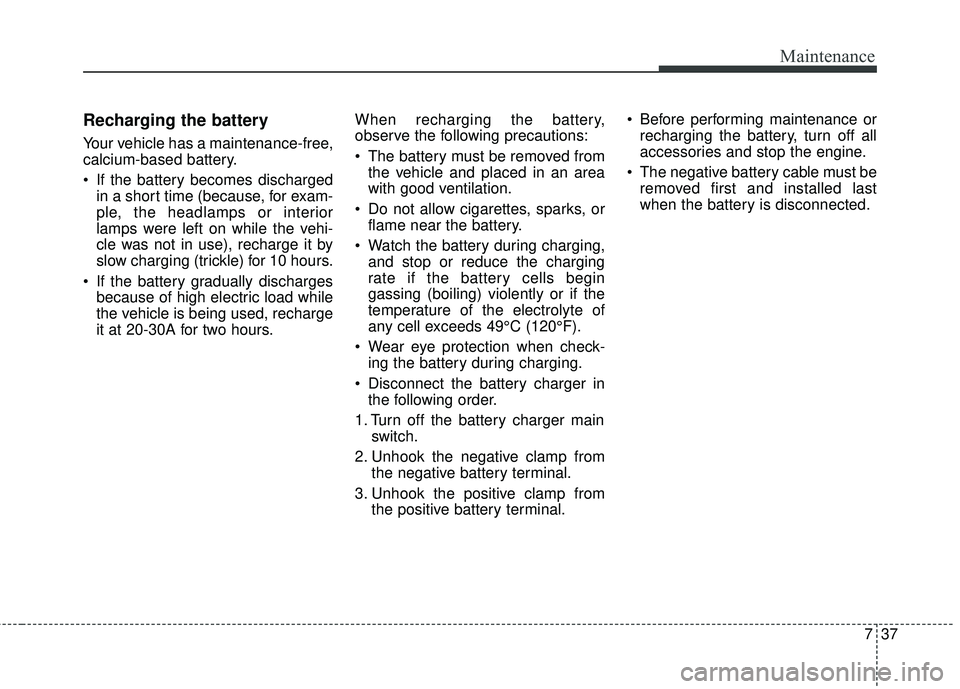 KIA STINGER 2018 Owners Manual 737
Maintenance
Recharging the battery
Your vehicle has a maintenance-free,
calcium-based battery.
If the battery becomes dischargedin a short time (because, for exam-
ple, the headlamps or interior
KIA STINGER 2018 Owners Manual 737
Maintenance
Recharging the battery
Your vehicle has a maintenance-free,
calcium-based battery.
If the battery becomes dischargedin a short time (because, for exam-
ple, the headlamps or interior