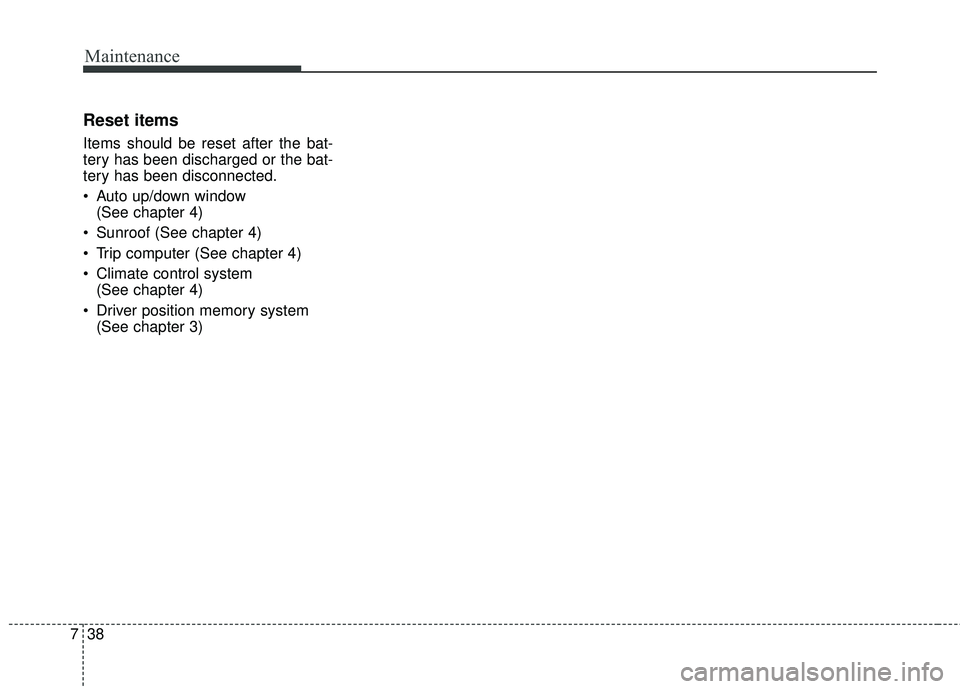 KIA STINGER 2018  Owners Manual Maintenance
38
7
Reset items
Items should be reset after the bat-
tery has been discharged or the bat-
tery has been disconnected.
 Auto up/down window 
(See chapter 4)
 Sunroof (See chapter 4)
 Trip 