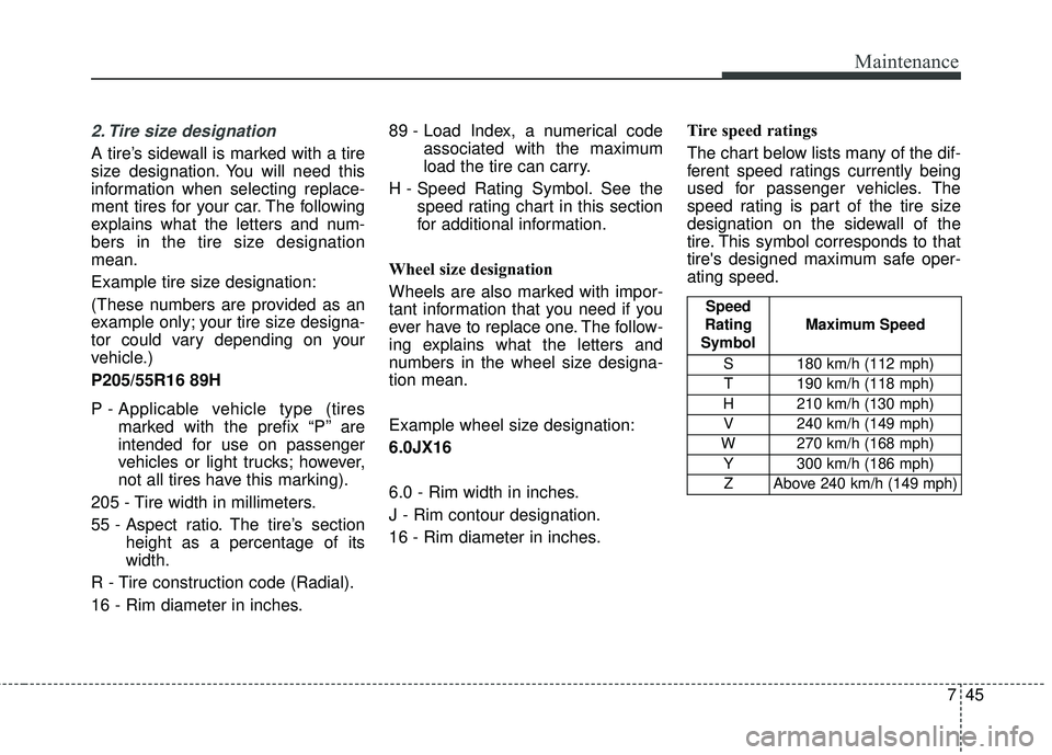 KIA STINGER 2018  Owners Manual 745
Maintenance
2. Tire size designation  
A tire’s sidewall is marked with a tire
size designation. You will need this
information when selecting replace-
ment tires for your car. The following
exp