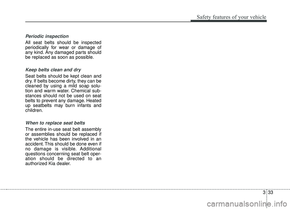 KIA STINGER 2018 Service Manual 333
Safety features of your vehicle
Periodic inspection
All seat belts should be inspected
periodically for wear or damage of
any kind. Any damaged parts should
be replaced as soon as possible.
Keep b KIA STINGER 2018 Service Manual 333
Safety features of your vehicle
Periodic inspection
All seat belts should be inspected
periodically for wear or damage of
any kind. Any damaged parts should
be replaced as soon as possible.
Keep b