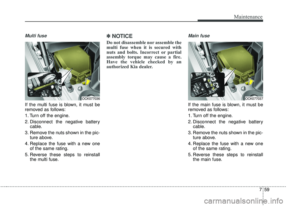 KIA STINGER 2018  Owners Manual 759
Maintenance
Multi fuse
If the multi fuse is blown, it must be
removed as follows:
1. Turn off the engine.
2. Disconnect the negative batterycable.
3. Remove the nuts shown in the pic- ture above.
