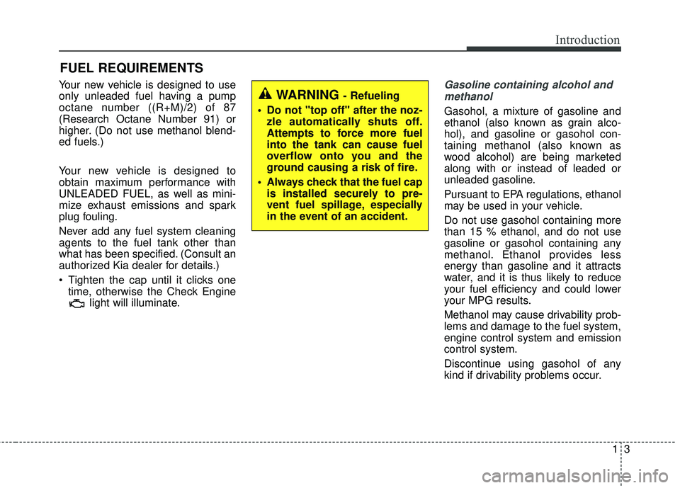 KIA STINGER 2018  Owners Manual 13
Your new vehicle is designed to use
only unleaded fuel having a pump
octane number ((R+M)/2) of 87
(Research Octane Number 91) or
higher. (Do not use methanol blend-
ed fuels.)
Your new vehicle is 