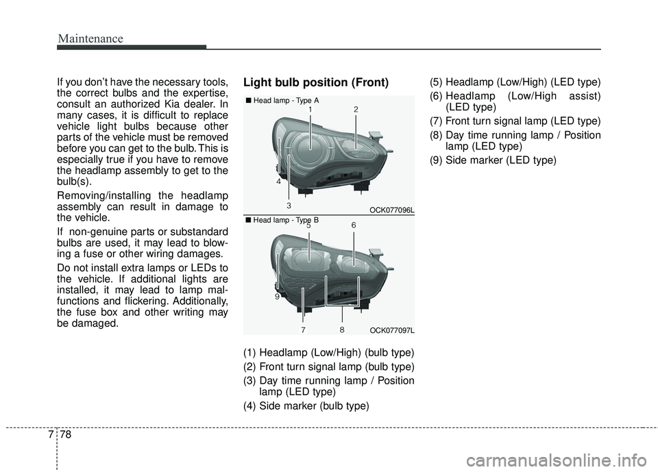 KIA STINGER 2018 Owners Manual Maintenance
78
7
If you don’t have the necessary tools,
the correct bulbs and the expertise,
consult an authorized Kia dealer. In
many cases, it is difficult to replace
vehicle light bulbs because o KIA STINGER 2018 Owners Manual Maintenance
78
7
If you don’t have the necessary tools,
the correct bulbs and the expertise,
consult an authorized Kia dealer. In
many cases, it is difficult to replace
vehicle light bulbs because o