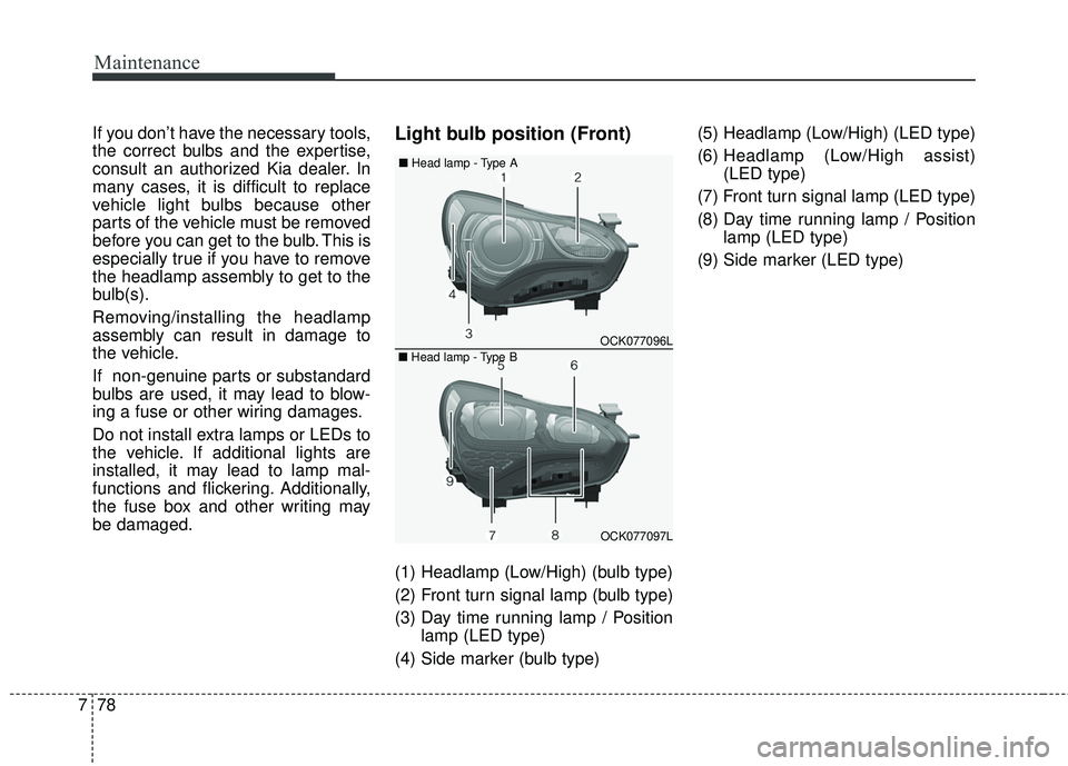 KIA STINGER 2018  Owners Manual Maintenance
78
7
If you don’t have the necessary tools,
the correct bulbs and the expertise,
consult an authorized Kia dealer. In
many cases, it is difficult to replace
vehicle light bulbs because o