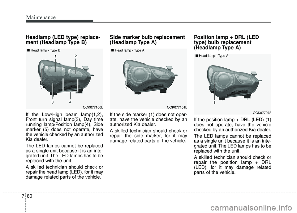 KIA STINGER 2018  Owners Manual Maintenance
80
7
Headlamp (LED type) replace-
ment (Headlamp Type B)
If the Low/High beam lamp(1,2),
Front turn signal lamp(3), Day time
running lamp/Position lamp(4), Side
marker (5) does not operate