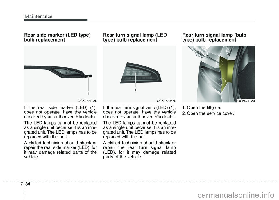 KIA STINGER 2018 Owners Manual Maintenance
84
7
Rear side marker (LED type)
bulb replacement
If the rear side marker (LED) (1),
does not operate, have the vehicle
checked by an authorized Kia dealer.
The LED lamps cannot be replace KIA STINGER 2018 Owners Manual Maintenance
84
7
Rear side marker (LED type)
bulb replacement
If the rear side marker (LED) (1),
does not operate, have the vehicle
checked by an authorized Kia dealer.
The LED lamps cannot be replace