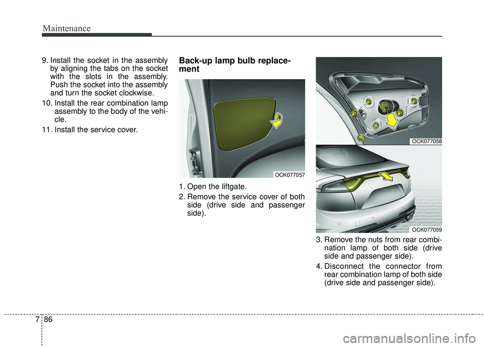 KIA STINGER 2018 Owners Manual Maintenance
86
7
9. Install the socket in the assembly
by aligning the tabs on the socket
with the slots in the assembly.
Push the socket into the assembly
and turn the socket clockwise.
10. Install t KIA STINGER 2018 Owners Manual Maintenance
86
7
9. Install the socket in the assembly
by aligning the tabs on the socket
with the slots in the assembly.
Push the socket into the assembly
and turn the socket clockwise.
10. Install t