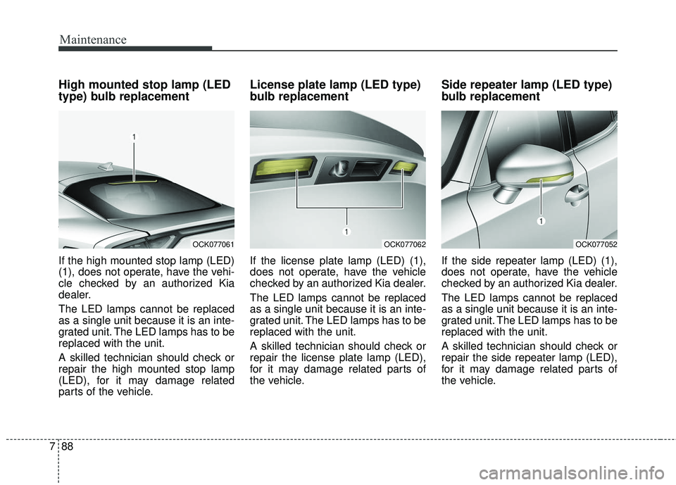 KIA STINGER 2018 Owners Manual Maintenance
88
7
High mounted stop lamp (LED
type) bulb replacement
If the high mounted stop lamp (LED)
(1), does not operate, have the vehi-
cle checked by an authorized Kia
dealer.
The LED lamps can KIA STINGER 2018 Owners Manual Maintenance
88
7
High mounted stop lamp (LED
type) bulb replacement
If the high mounted stop lamp (LED)
(1), does not operate, have the vehi-
cle checked by an authorized Kia
dealer.
The LED lamps can