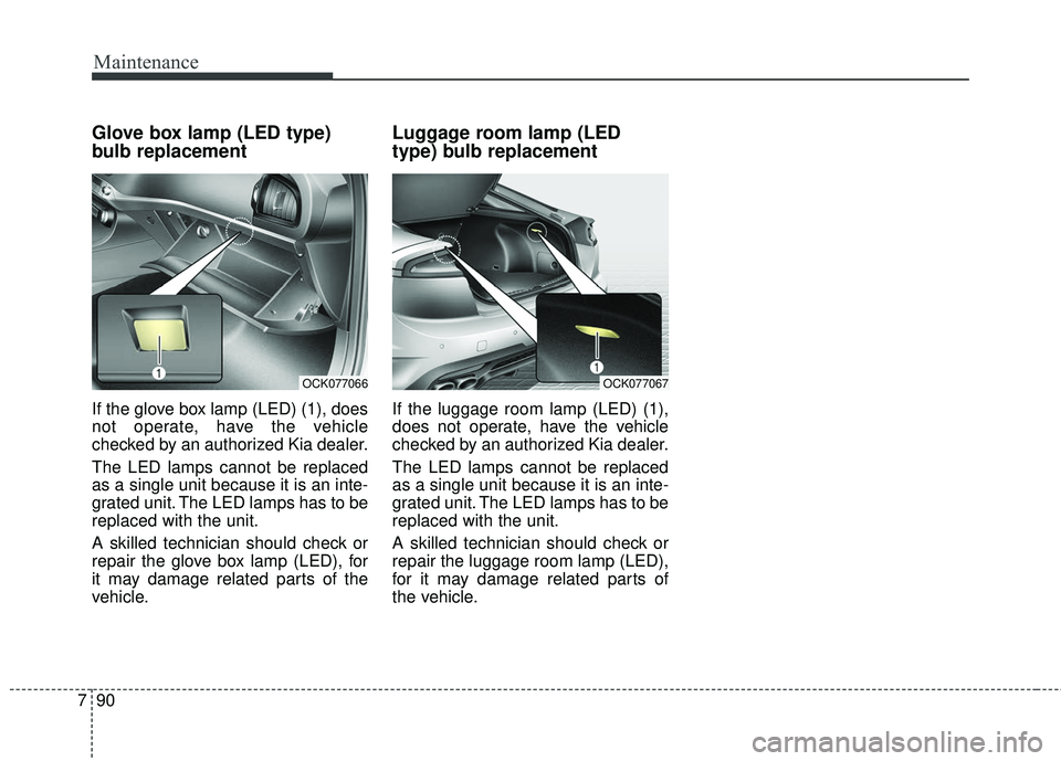 KIA STINGER 2018 Owners Manual Maintenance
90
7
Glove box lamp (LED type)
bulb replacement
If the glove box lamp (LED) (1), does
not operate, have the vehicle
checked by an authorized Kia dealer.
The LED lamps cannot be replaced
as KIA STINGER 2018 Owners Manual Maintenance
90
7
Glove box lamp (LED type)
bulb replacement
If the glove box lamp (LED) (1), does
not operate, have the vehicle
checked by an authorized Kia dealer.
The LED lamps cannot be replaced
as