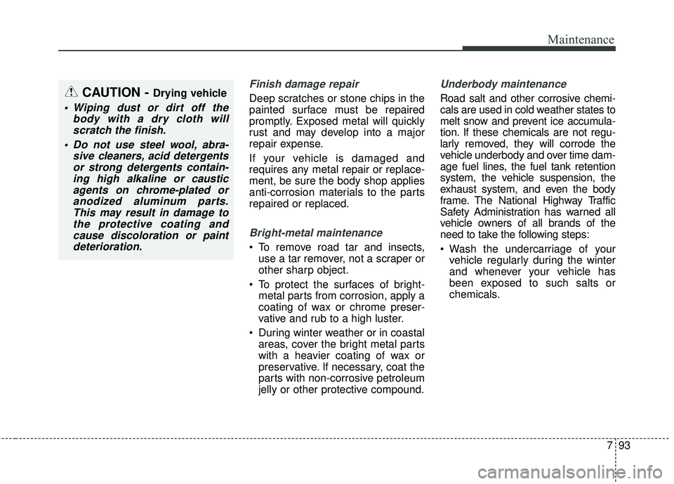 KIA STINGER 2018  Owners Manual 793
Maintenance
Finish damage repair 
Deep scratches or stone chips in the
painted surface must be repaired
promptly. Exposed metal will quickly
rust and may develop into a major
repair expense.
If yo