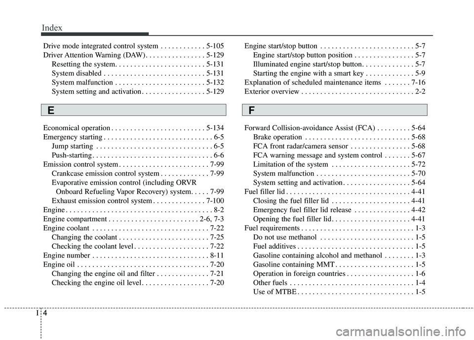 KIA STINGER 2018  Owners Manual Index
4I
Drive mode integrated control system . . . . . . . . . . . . 5-105
Driver Attention Warning (DAW). . . . . . . . . . . . . . . . 5-129Resetting the system. . . . . . . . . . . . . . . . . . .